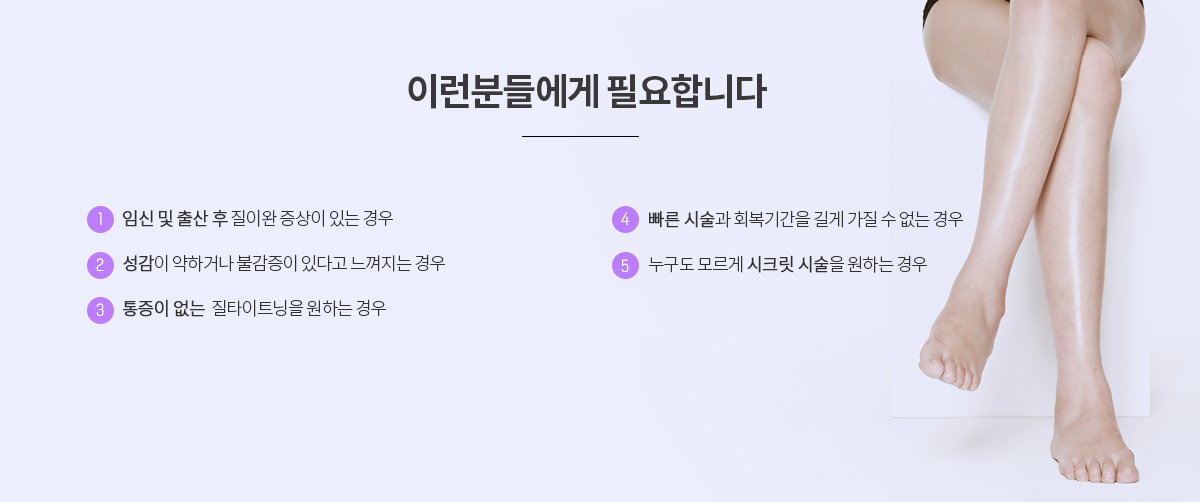 로앤의 쁘띠 질필러 성형은 늘어진 질에 간단한 주사 시술을 통해  질 내부를 축소시킬 수 있는 수술입니다.
수술 없이 약 15분 이내로 시술이 가능하며 절개, 마취, 통증, 출혈 등이  없어 일상생활의 복귀가 바로 가능하며
FDA 인증을 받은 정품만을 사용하며 다년간 경력을 가진 산부인과 전문의 시술로 안전하게 시술 받으실 수 있습니다.